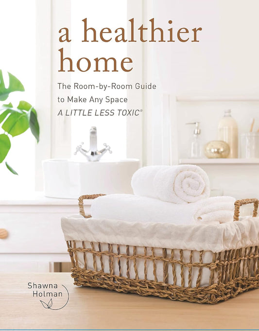 Healthier Home: The Room by Room Guide to Make Any Space A Little Less Toxic
