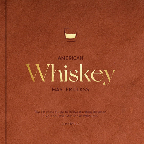 American Whiskey Master Class: The Ultimate Guide to Understanding Bourbon, Rye, and Other American Whiskeys