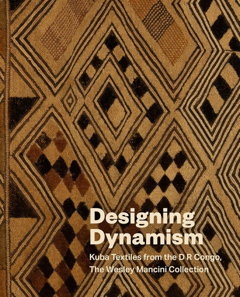 Designing Dynamism Kuba Textiles from the DR Congo, The Wesley Mancini Collection